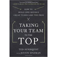 Taking Your Team to the Top: How to Build and Manage Great Teams like the Pros By Ted Sundquist with Justin Spizman