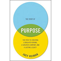 The Story of Purpose: The Path to Creating a Brighter Brand, a Greater Company, and a Lasting Legacy By Joey Reiman