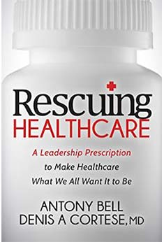 Rescuing Healthcare: A Leadership Prescription to Make Healthcare What We All Want It to Be 